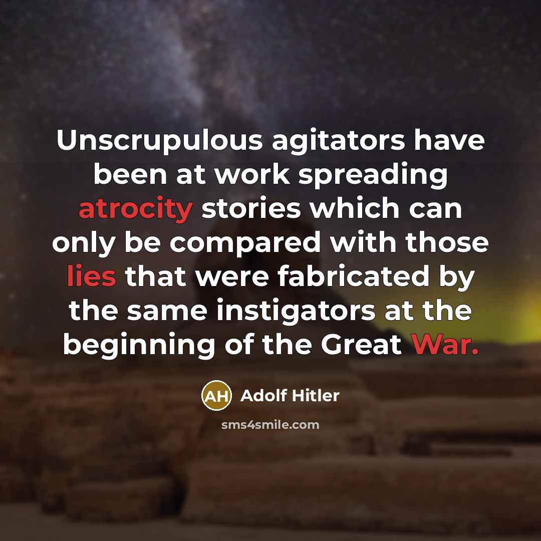 “Unscrupulous agitators have been at work spreading atrocity stories which can only be compared with those lies that were fabricated by the same instigators at the beginning of the Great War.” quote by Adolf Hitler