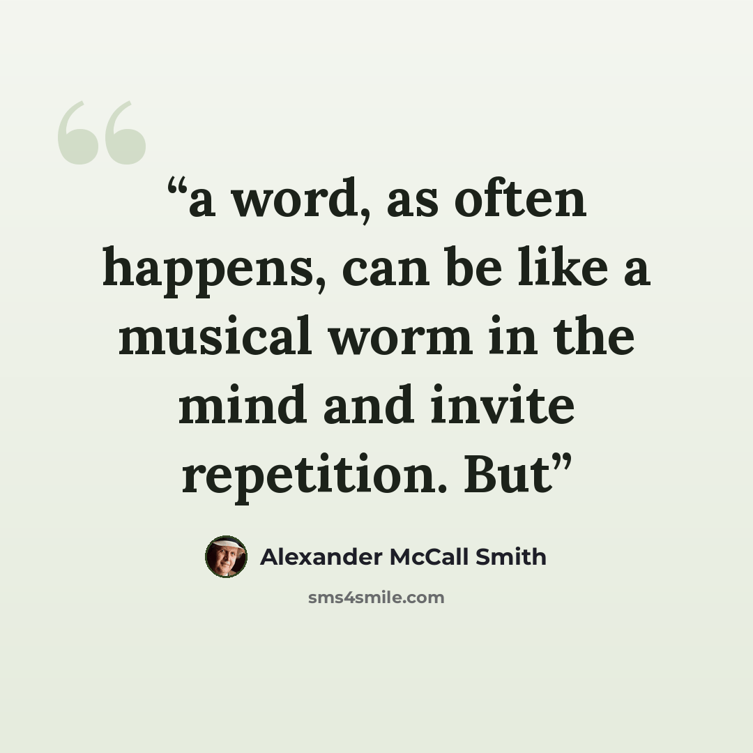 “a word, as often happens, can be like a musical worm in the mind and invite repetition. But” quote by Alexander McCall Smith