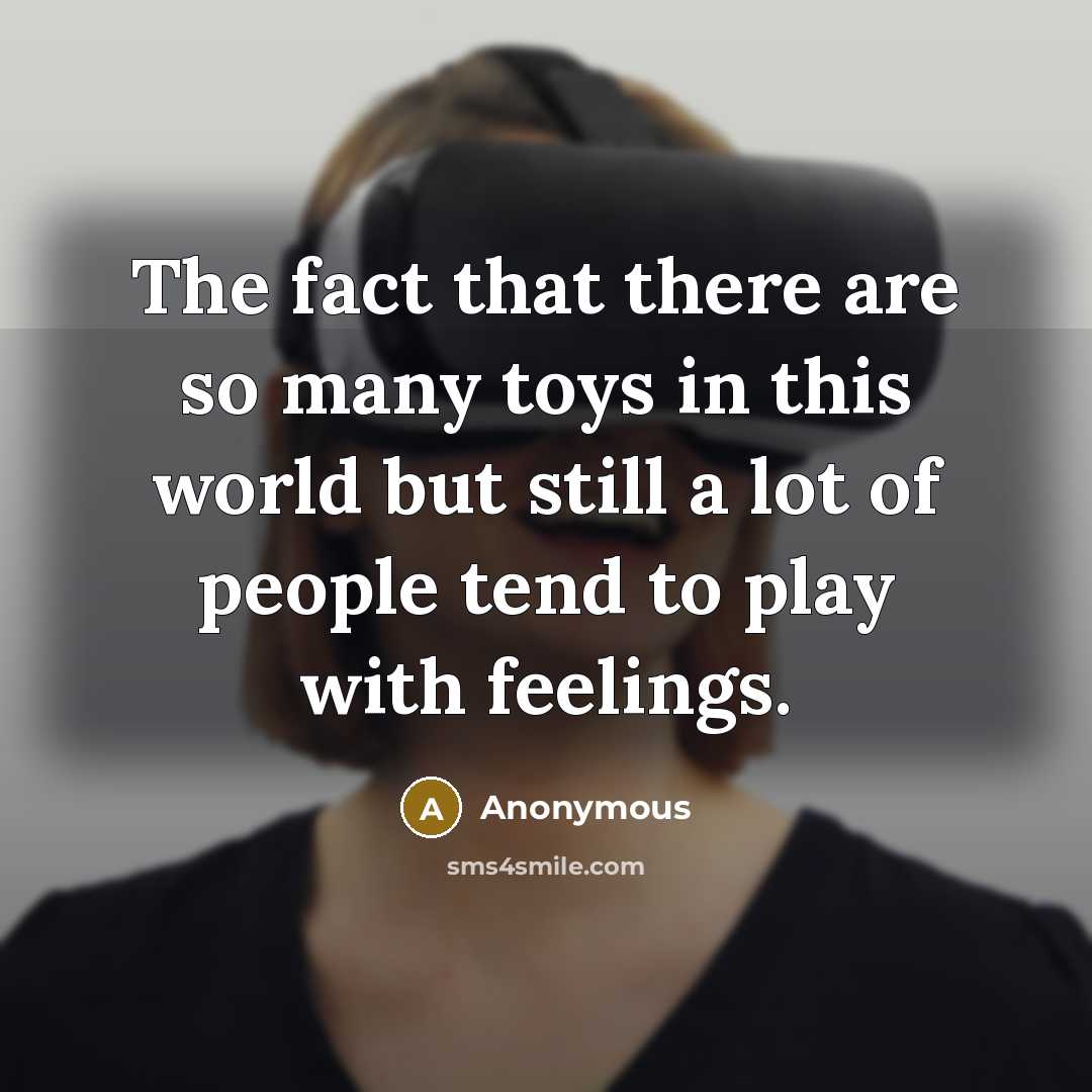 “The fact that there are so many toys in this world but still a lot of people tend to play with feelings.” quote by Anonymous