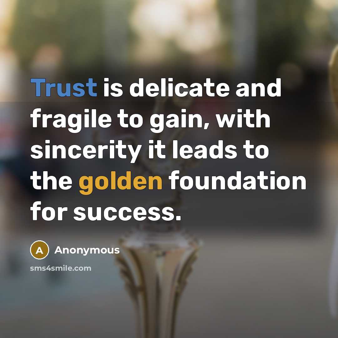 “Trust is delicate and fragile to gain, with sincerity it leads to the golden foundation for success.” quote by Anonymous