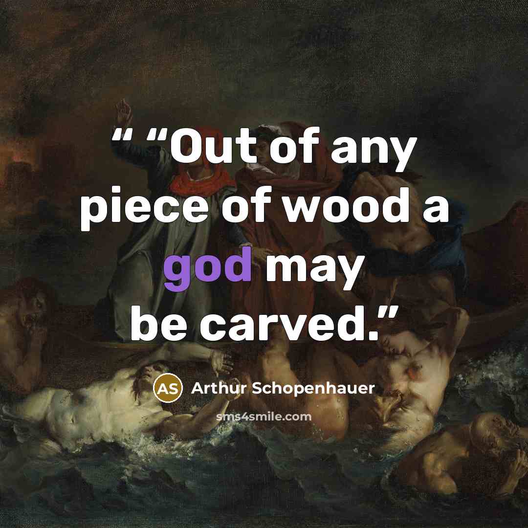 ““Out of any piece of wood a god may be carved.” quote by Arthur Schopenhauer