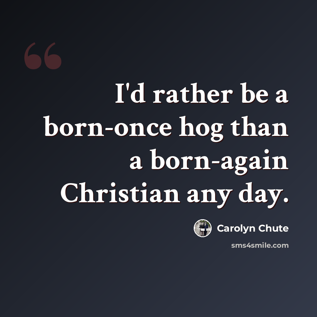 “I'd rather be a born-once hog than a born-again Christian any day.” quote by Carolyn Chute