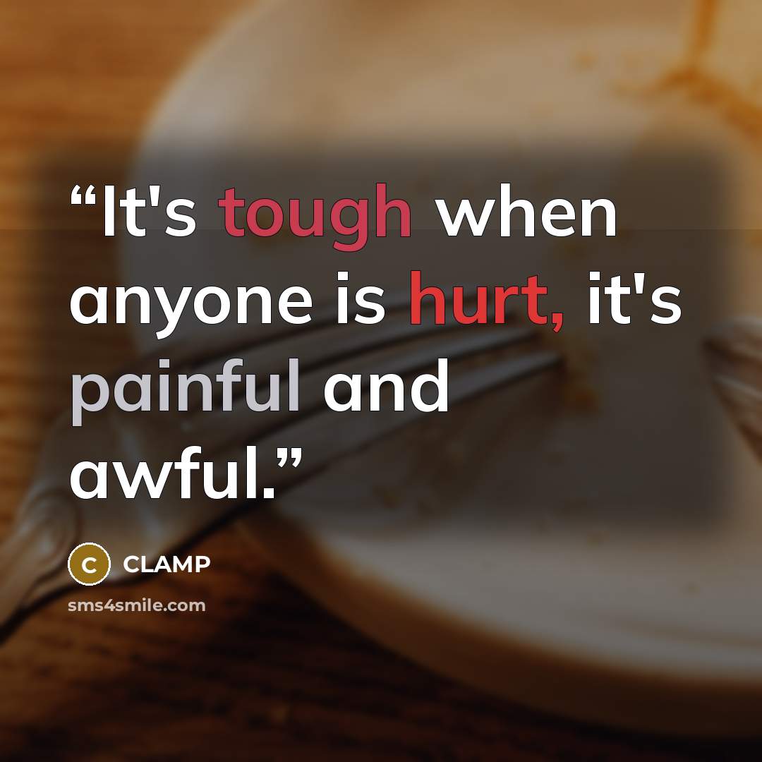 “It's tough when anyone is hurt, it's painful and awful.” quote by CLAMP