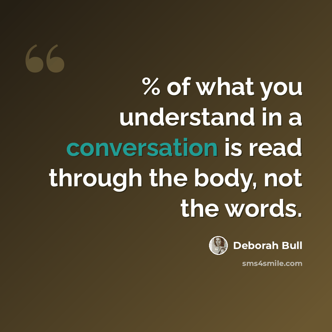 “% of what you understand in a conversation is read through the body, not the words.” quote by Deborah Bull