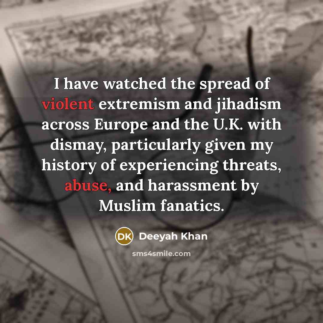 “I have watched the spread of violent extremism and jihadism across Europe and the U.K. with dismay, particularly given my history of experiencing threats, abuse, and harassment by Muslim fanatics.” quote by Deeyah Khan