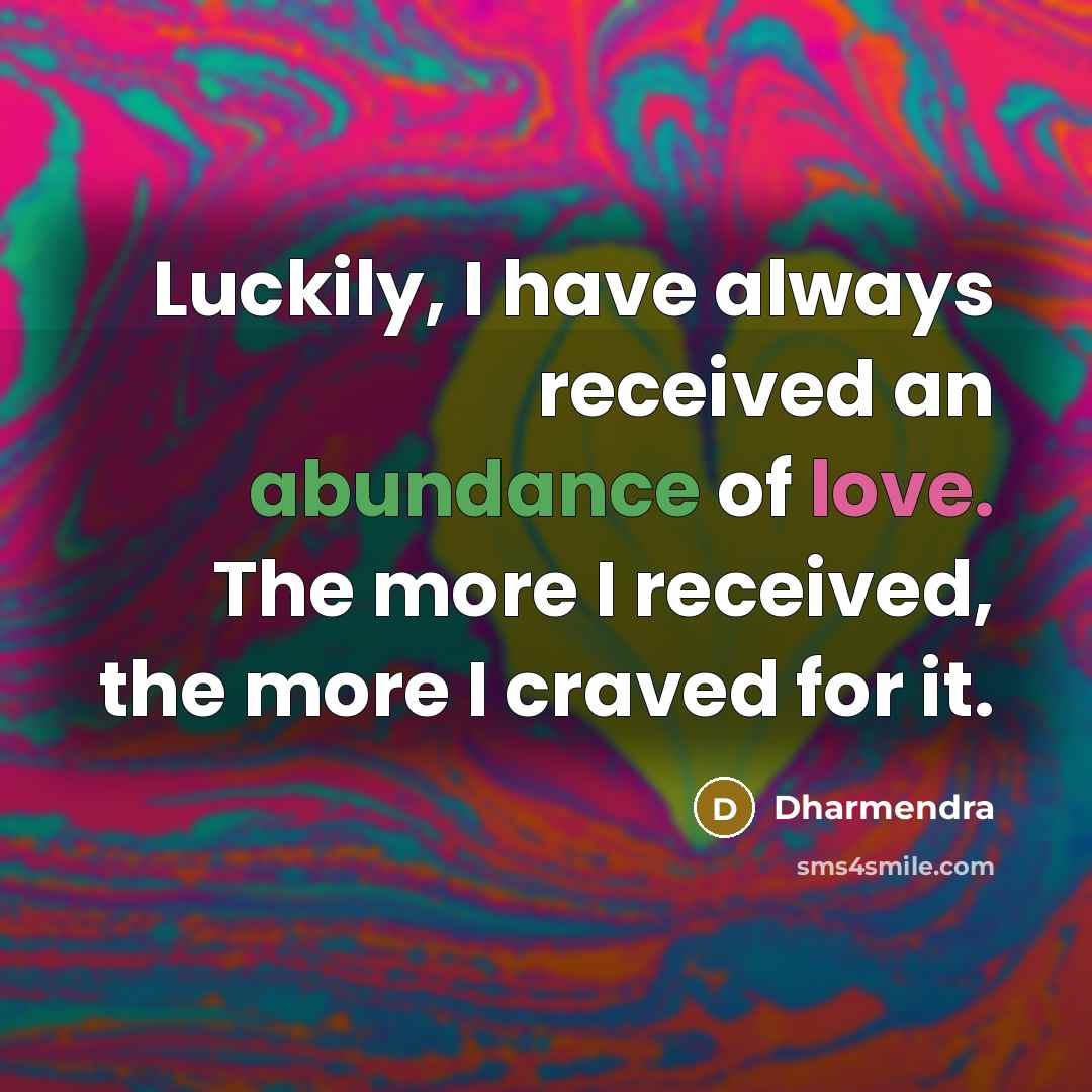 “Luckily, I have always received an abundance of love. The more I received, the more I craved for it.” quote by Dharmendra