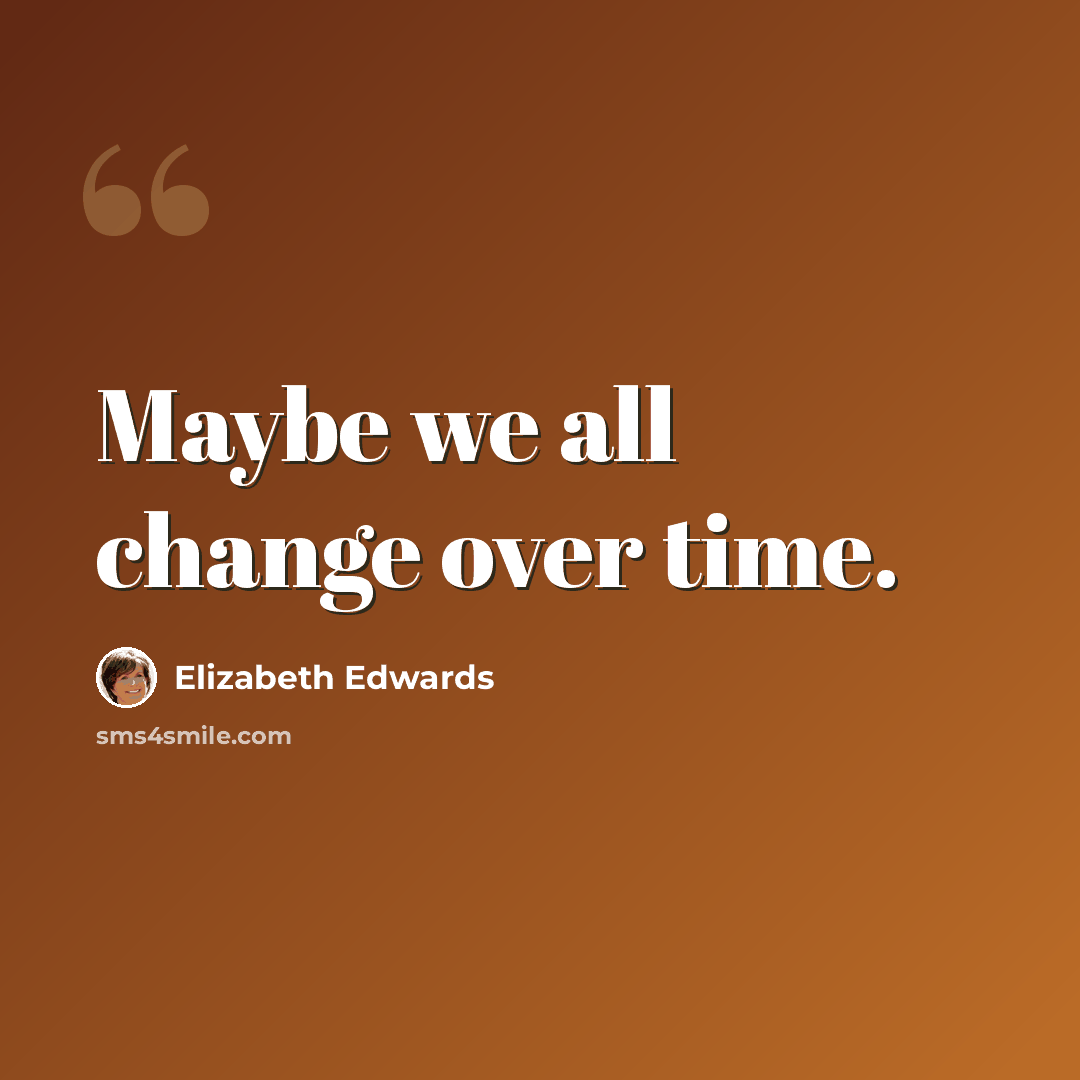 “Maybe we all change over time.” quote by Elizabeth Edwards