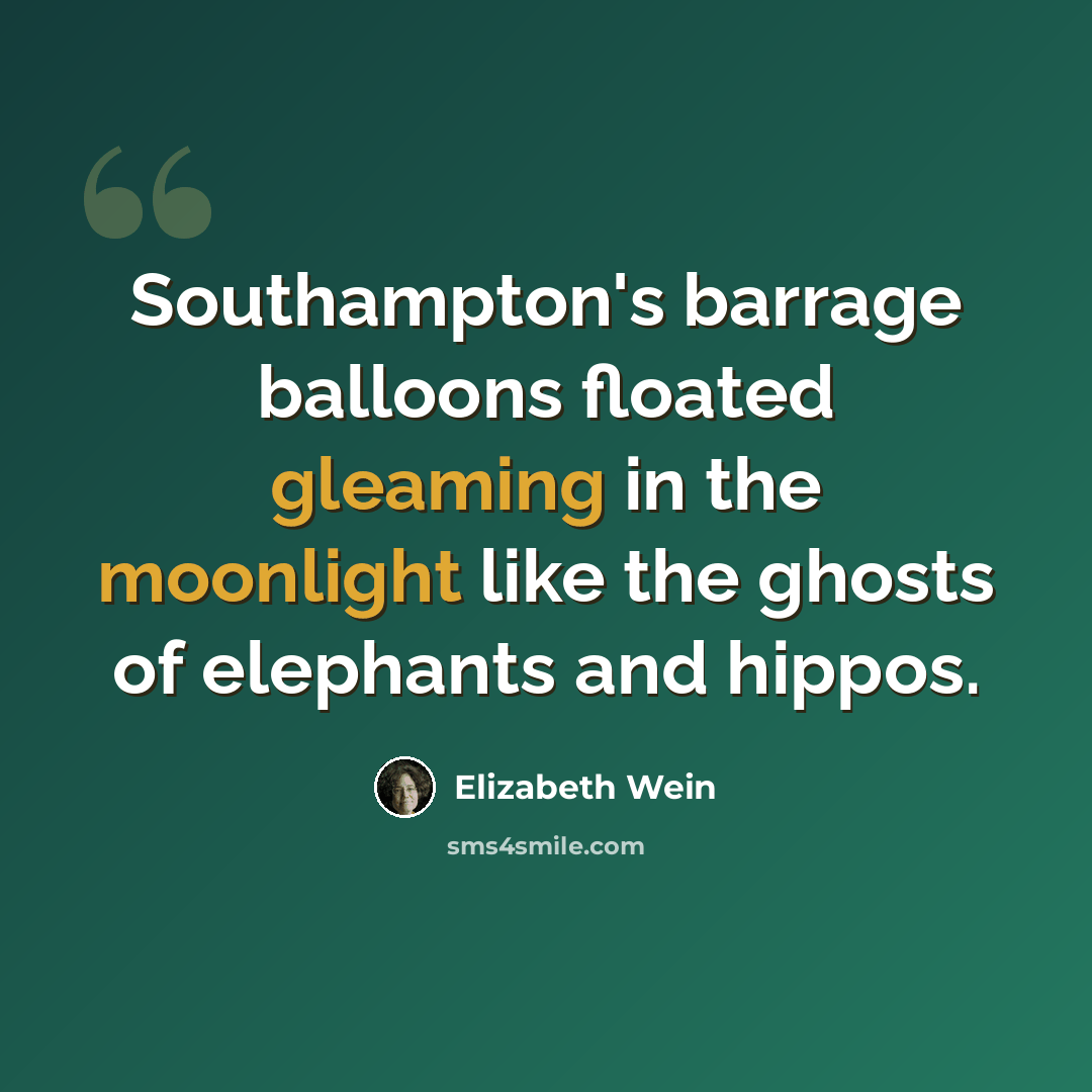 “Southampton's barrage balloons floated gleaming in the moonlight like the ghosts of elephants and hippos.” quote by Elizabeth Wein