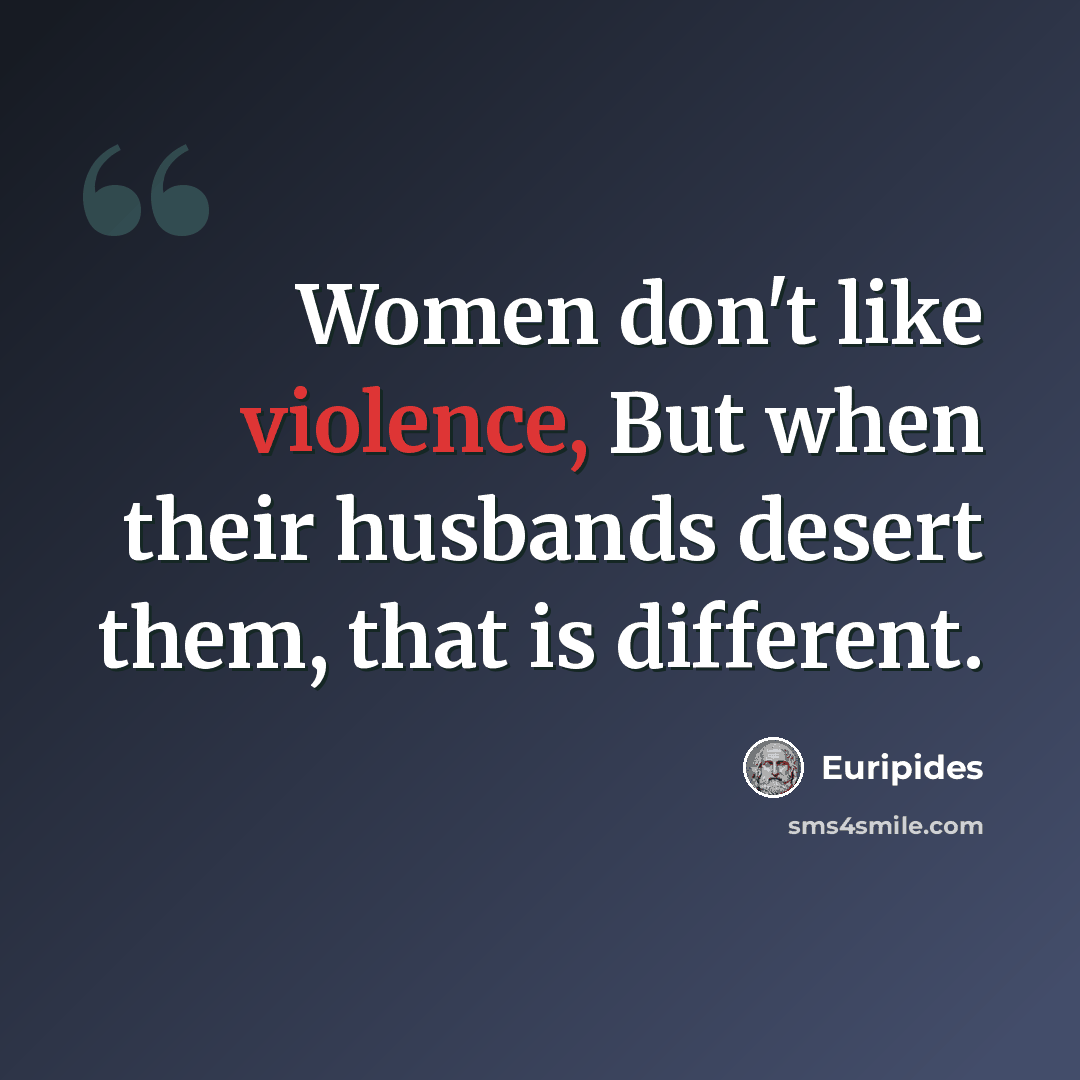 “Women don't like violence, But when their husbands desert them, that is different.” quote by Euripides