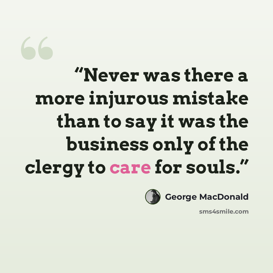 “Never was there a more injurous mistake than to say it was the business only of the clergy to care for souls.” quote by George MacDonald