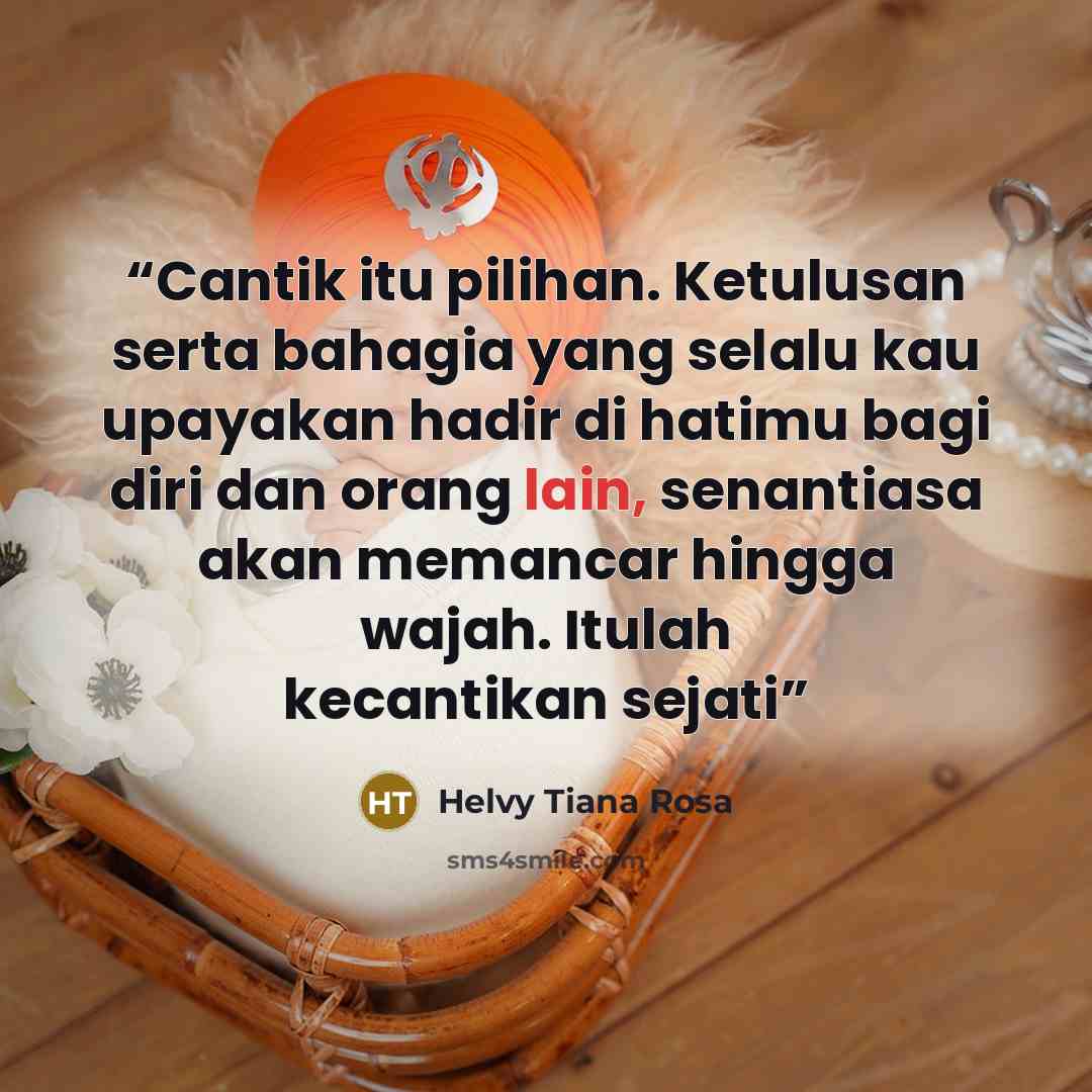 “Cantik itu pilihan. Ketulusan serta bahagia yang selalu kau upayakan hadir di hatimu bagi diri dan orang lain, senantiasa akan memancar hingga wajah. Itulah kecantikan sejati” quote by Helvy Tiana Rosa
