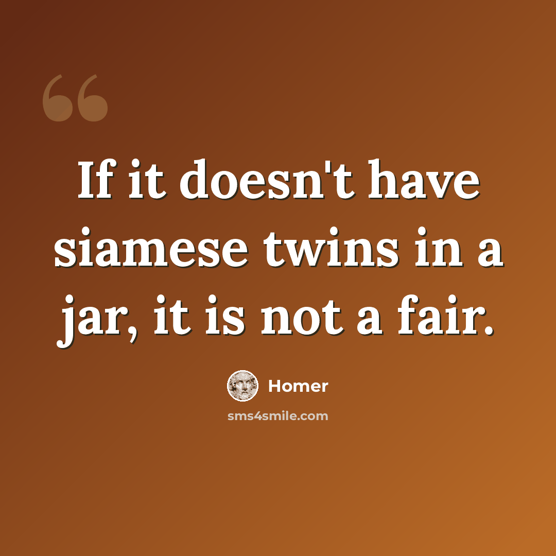 “If it doesn't have siamese twins in a jar, it is not a fair.” quote by Homer