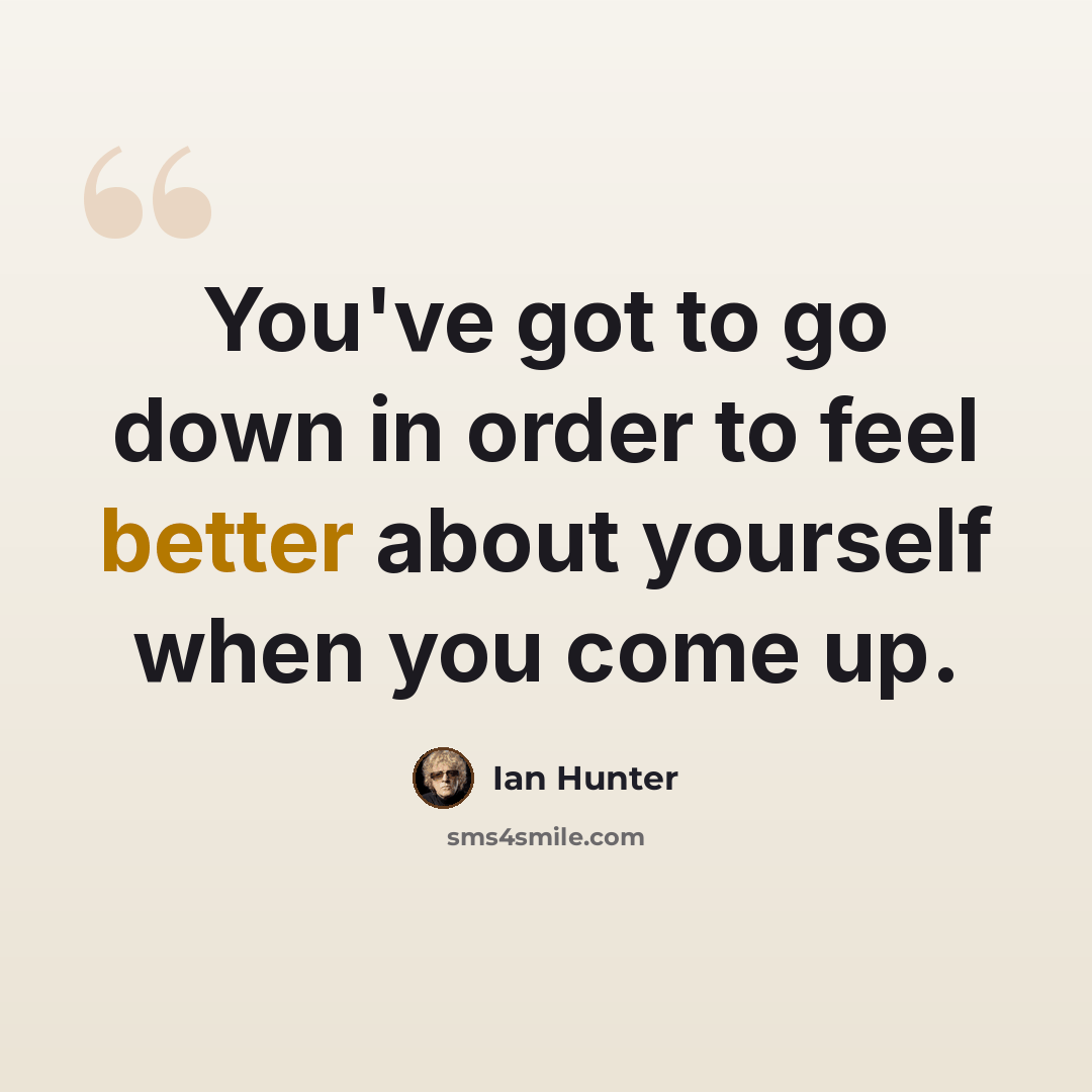 “You've got to go down in order to feel better about yourself when you come up.” quote by Ian Hunter