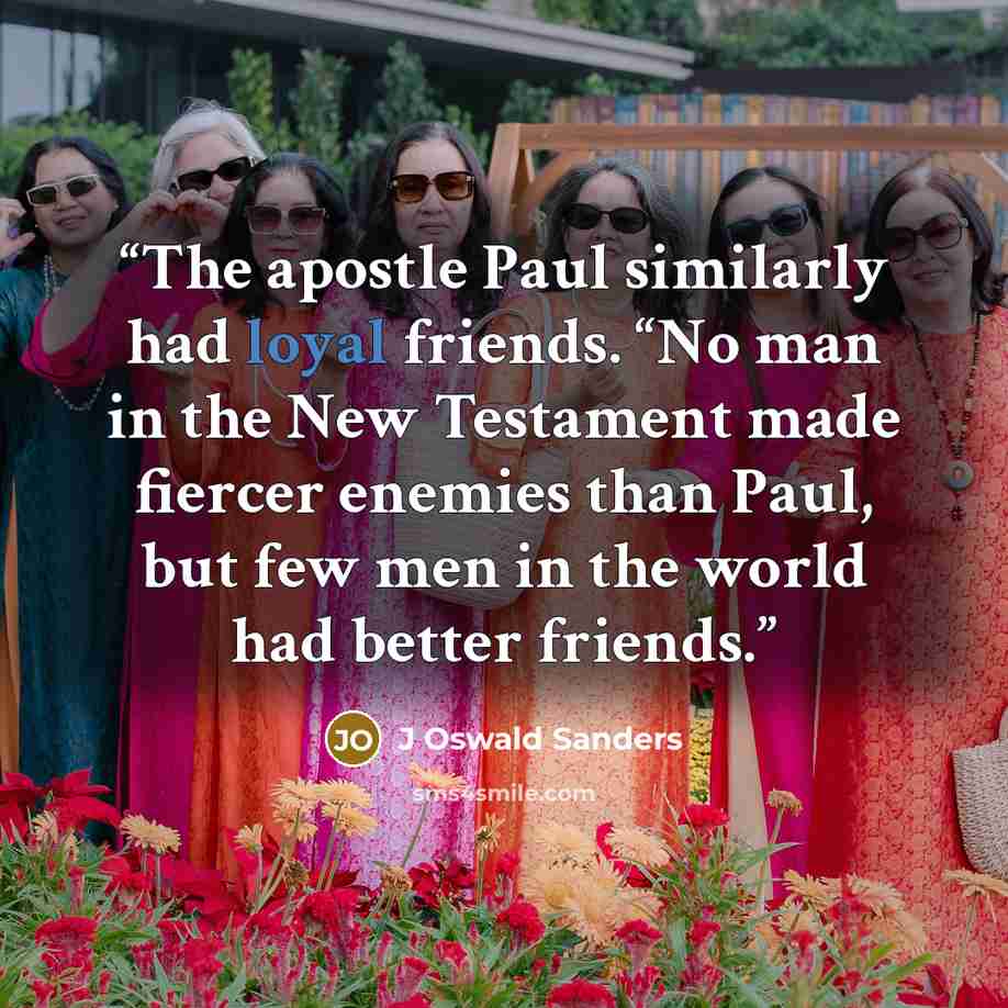“The apostle Paul similarly had loyal friends. “No man in the New Testament made fiercer enemies than Paul, but few men in the world had better friends.” quote by J Oswald Sanders
