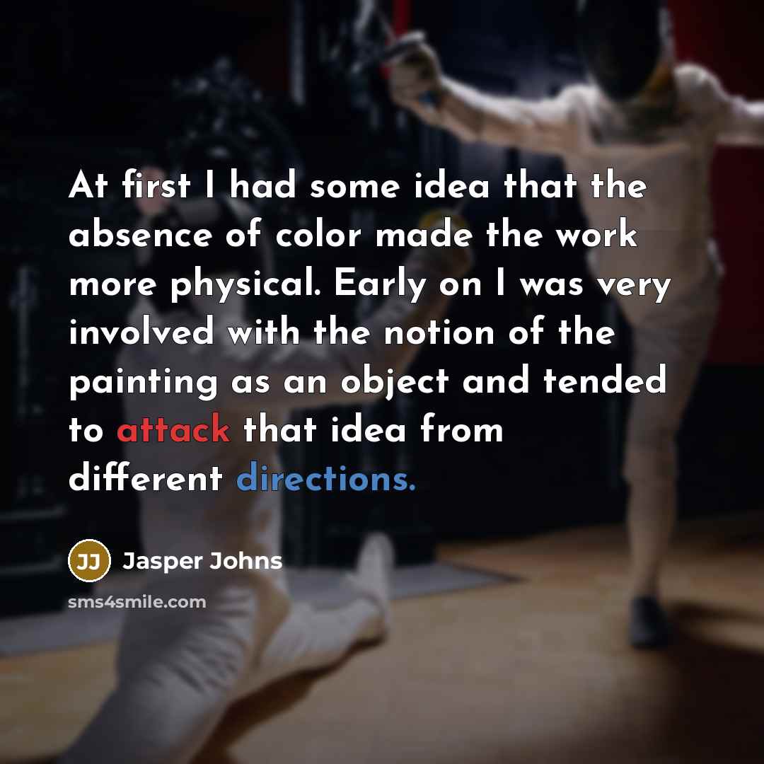 “At first I had some idea that the absence of color made the work more physical. Early on I was very involved with the notion of the painting as an object and tended to attack that idea from different directions.” quote by Jasper Johns