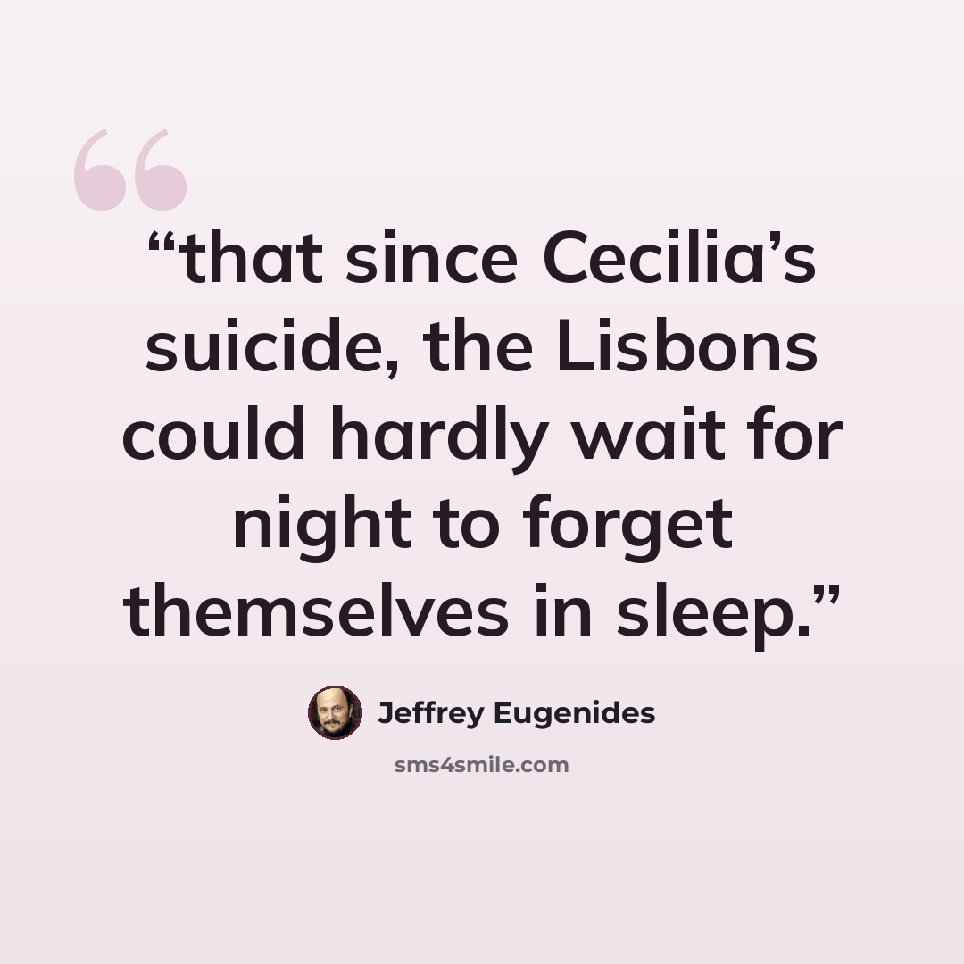 “that since Cecilia’s suicide, the Lisbons could hardly wait for night to forget themselves in sleep.” quote by Jeffrey Eugenides
