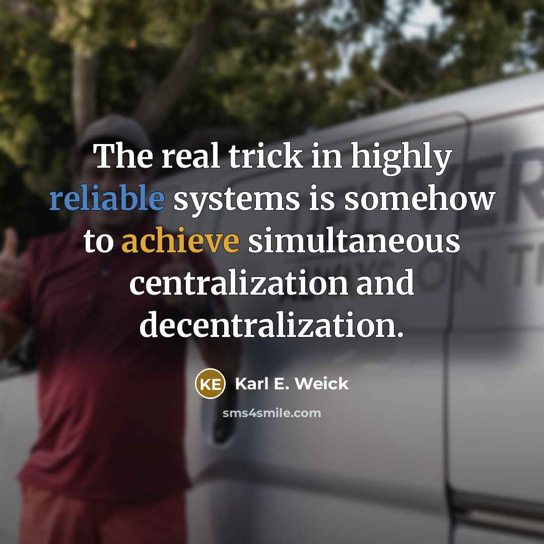 “The real trick in highly reliable systems is somehow to achieve simultaneous centralization and decentralization.” quote by Karl E. Weick