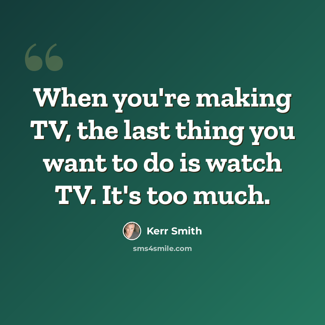 “When you're making TV, the last thing you want to do is watch TV. It's too much.” quote by Kerr Smith