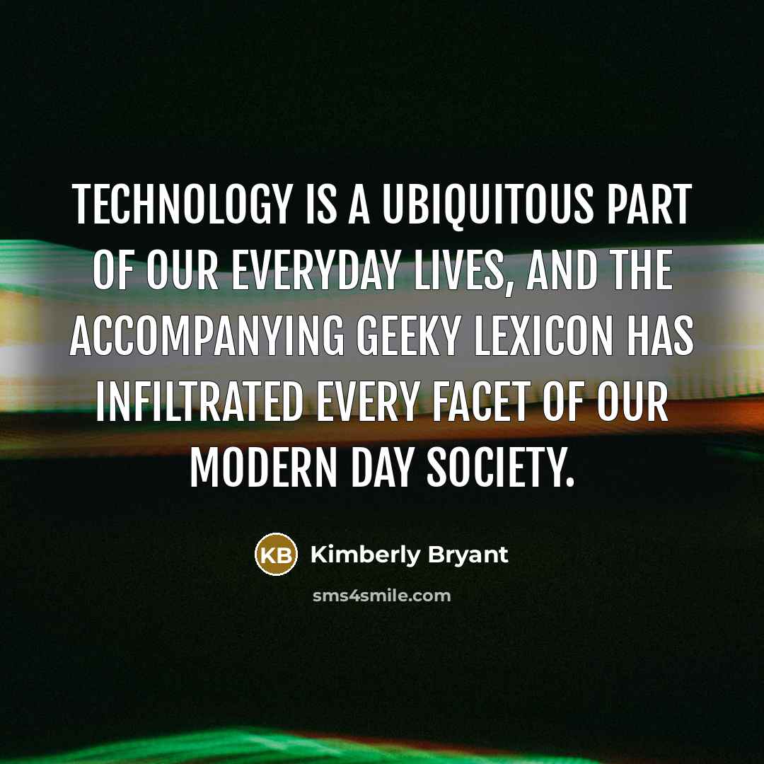 “Technology is a ubiquitous part of our everyday lives, and the accompanying geeky lexicon has infiltrated every facet of our modern day society.” quote by Kimberly Bryant