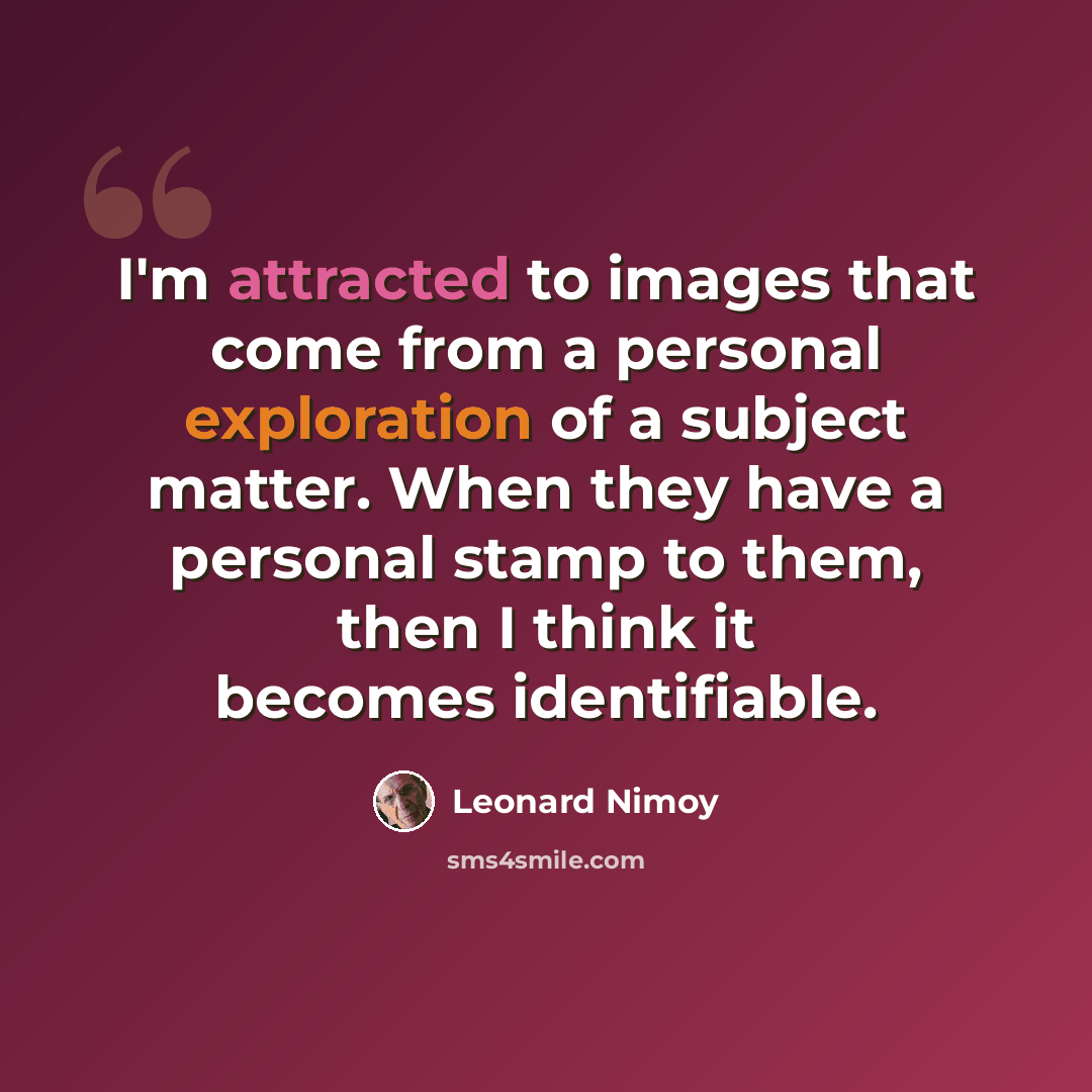 “I'm attracted to images that come from a personal exploration of a subject matter. When they have a personal stamp to them, then I think it becomes identifiable.” quote by Leonard Nimoy