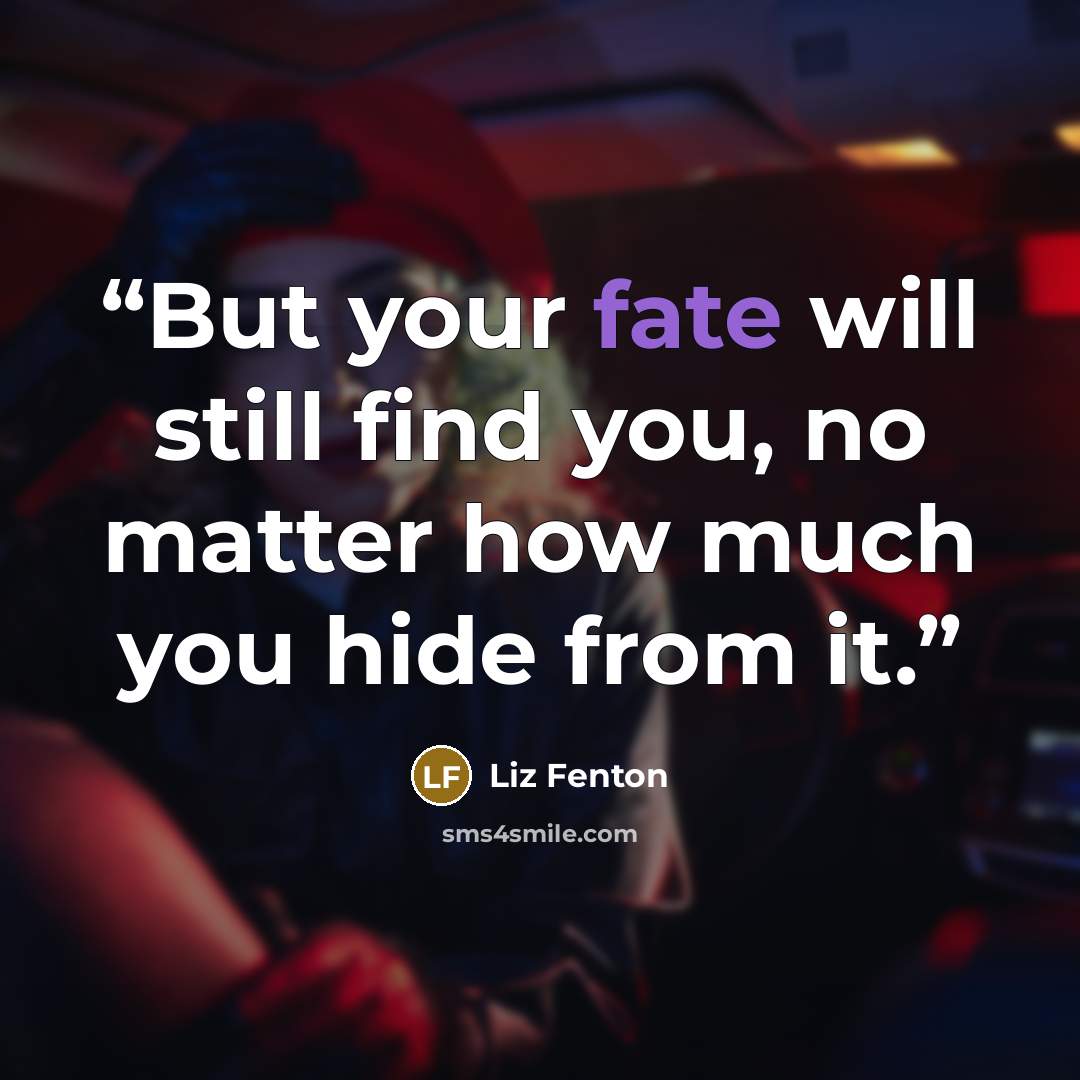 “But your fate will still find you, no matter how much you hide from it.” quote by Liz Fenton