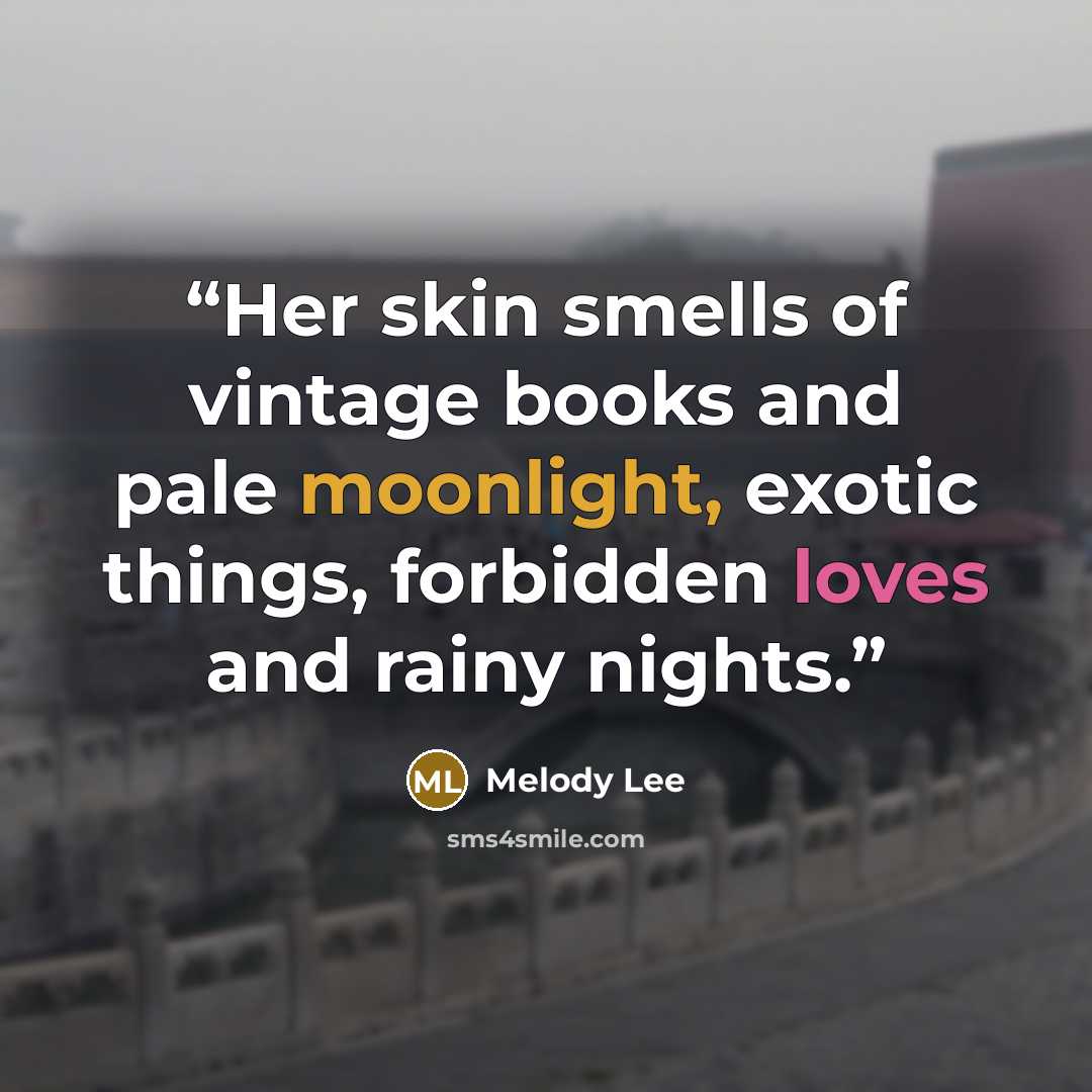 “Her skin smells of vintage books and pale moonlight, exotic things, forbidden loves and rainy nights.” quote by Melody Lee