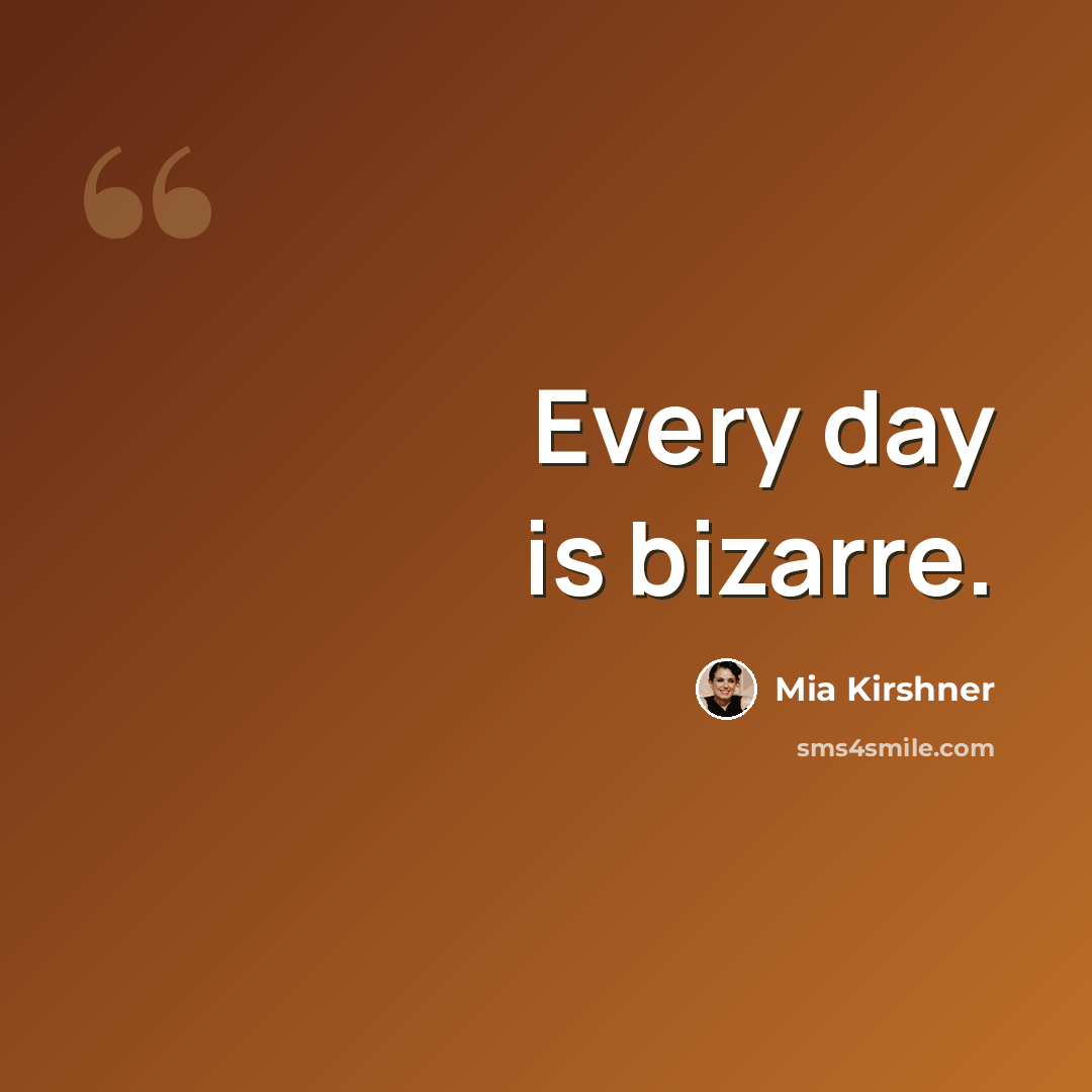 “Every day is bizarre.” quote by Mia Kirshner