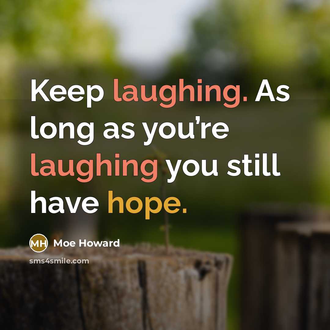 “Keep laughing. As long as you’re laughing you still have hope.” quote by Moe Howard