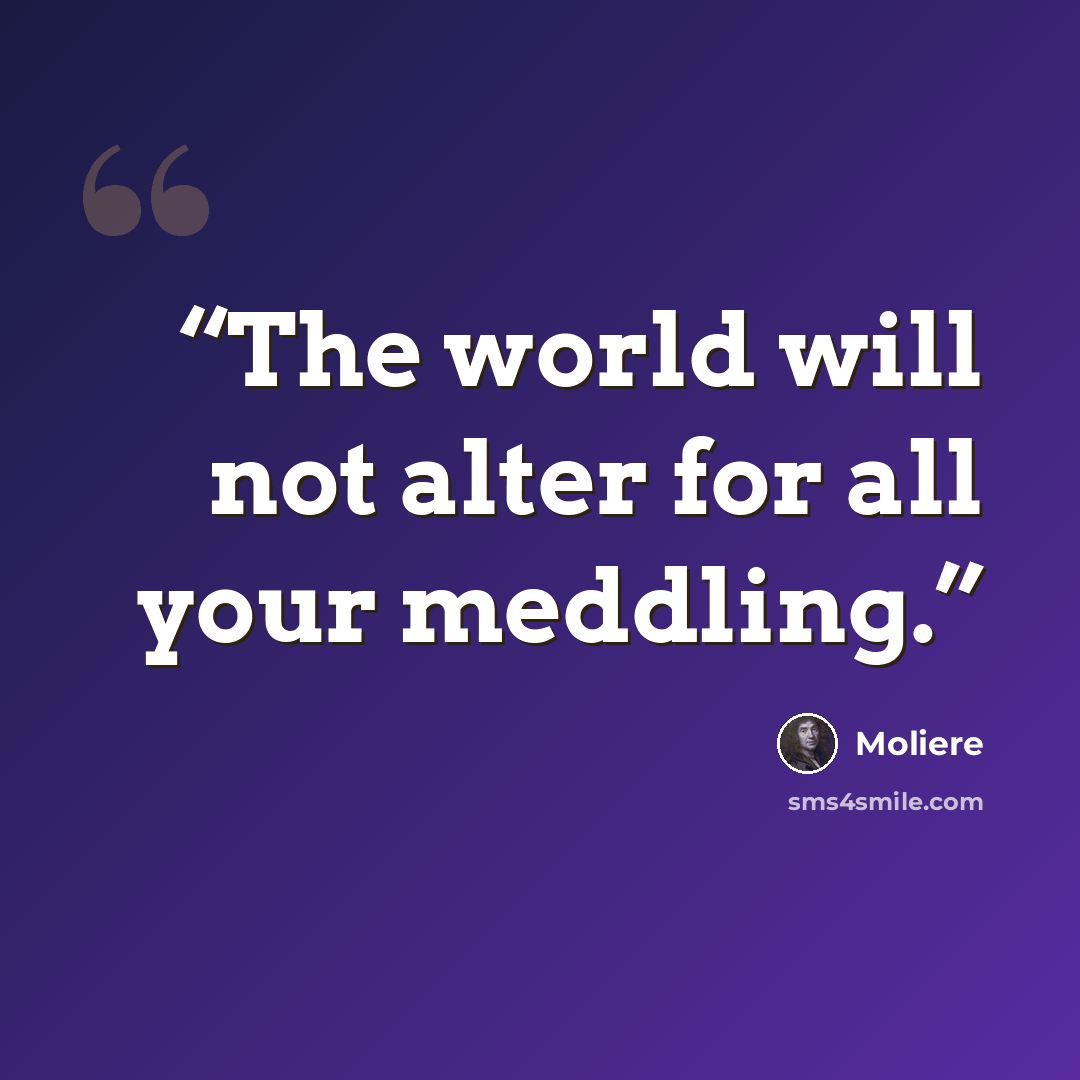 “The world will not alter for all your meddling.” quote by Molière