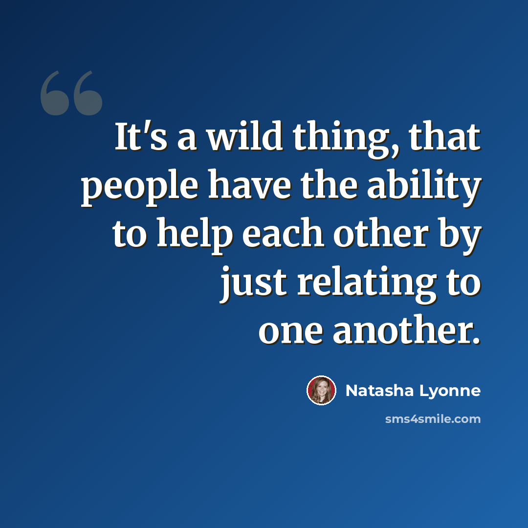“It's a wild thing, that people have the ability to help each other by just relating to one another.” quote by Natasha Lyonne