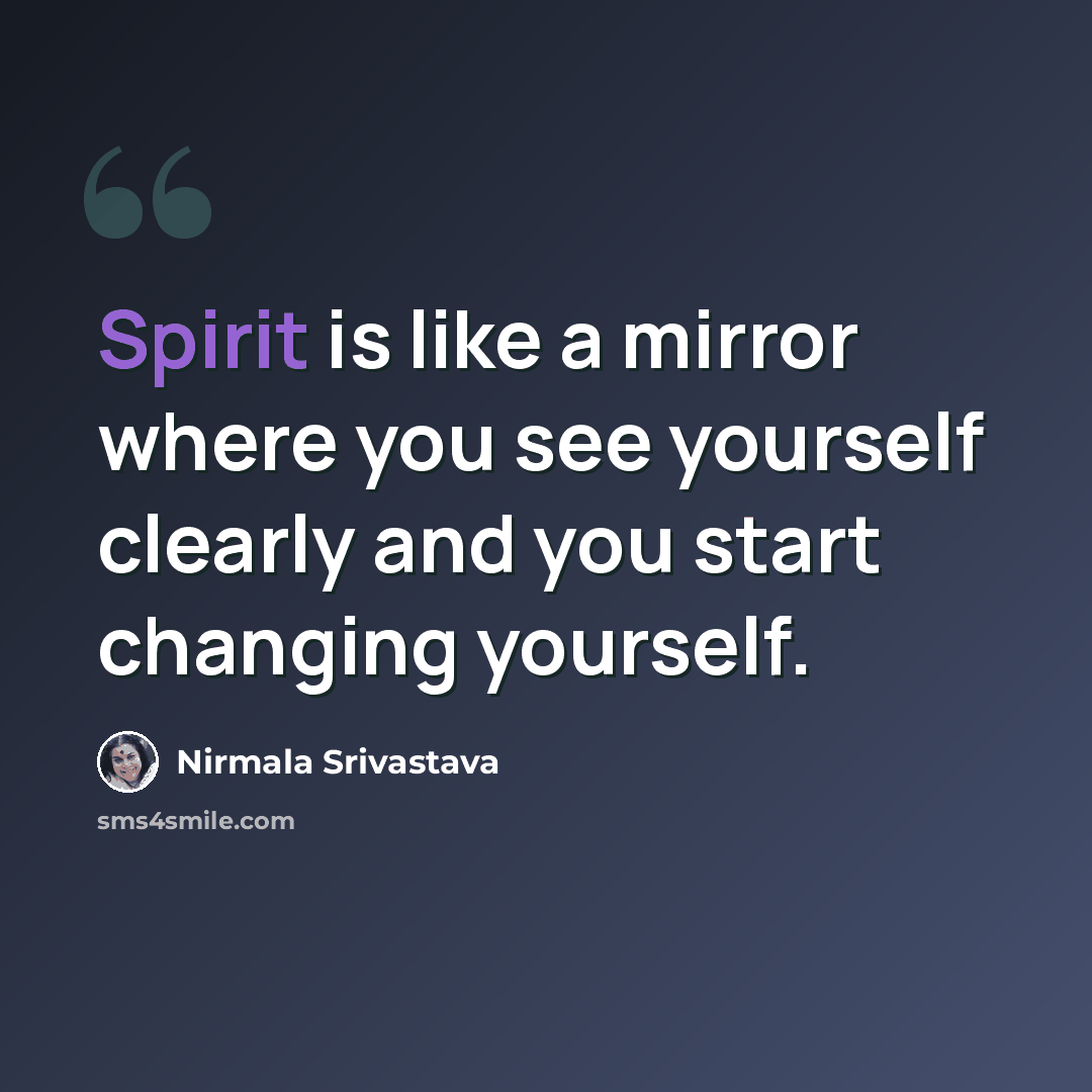 “Spirit is like a mirror where you see yourself clearly and you start changing yourself.” quote by Nirmala Srivastava