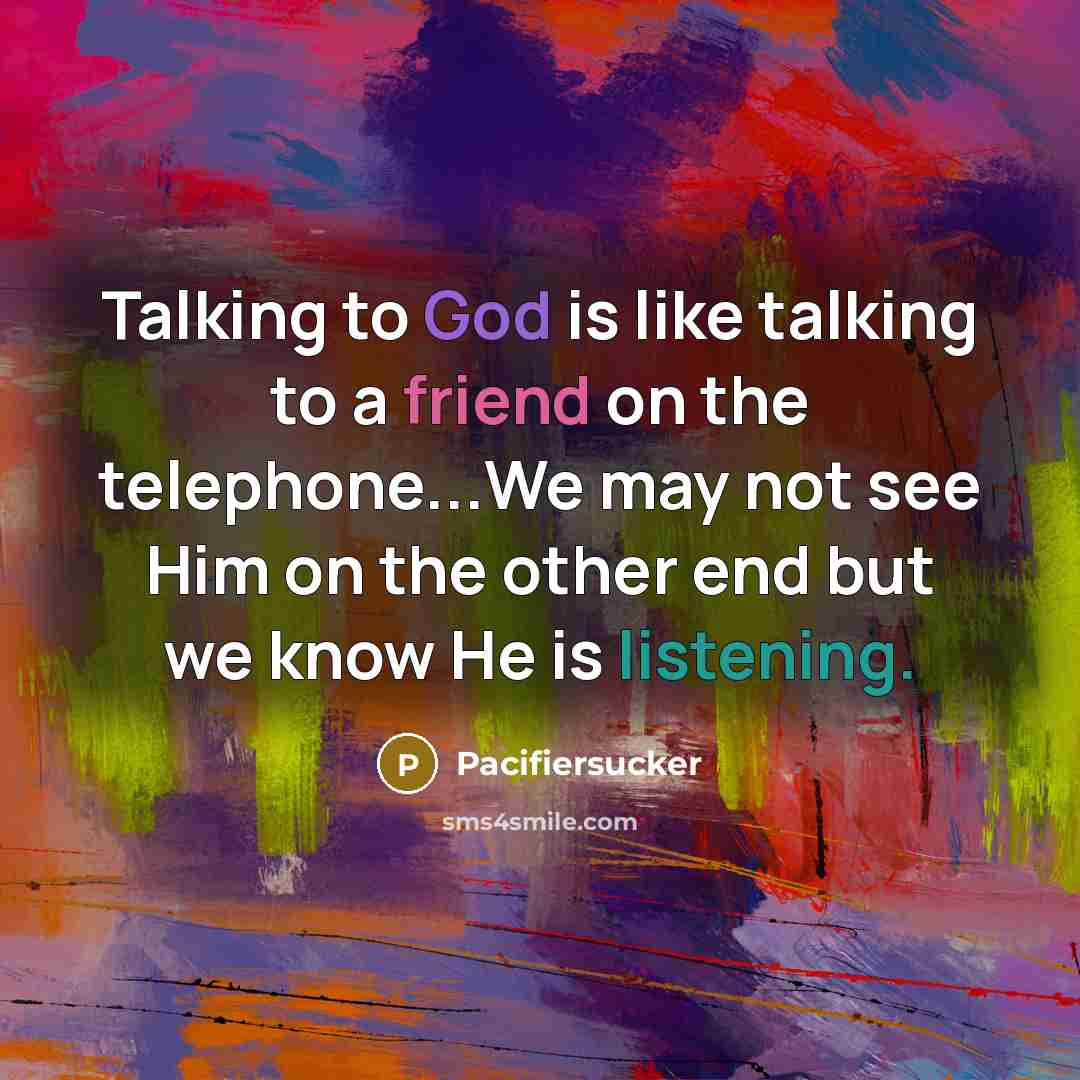 “Talking to God is like talking to a friend on the telephone...We may not see Him on the other end but we know He is listening.” quote by Pacifiersucker