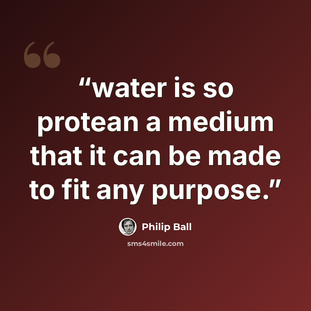 “water is so protean a medium that it can be made to fit any purpose.” quote by Philip Ball