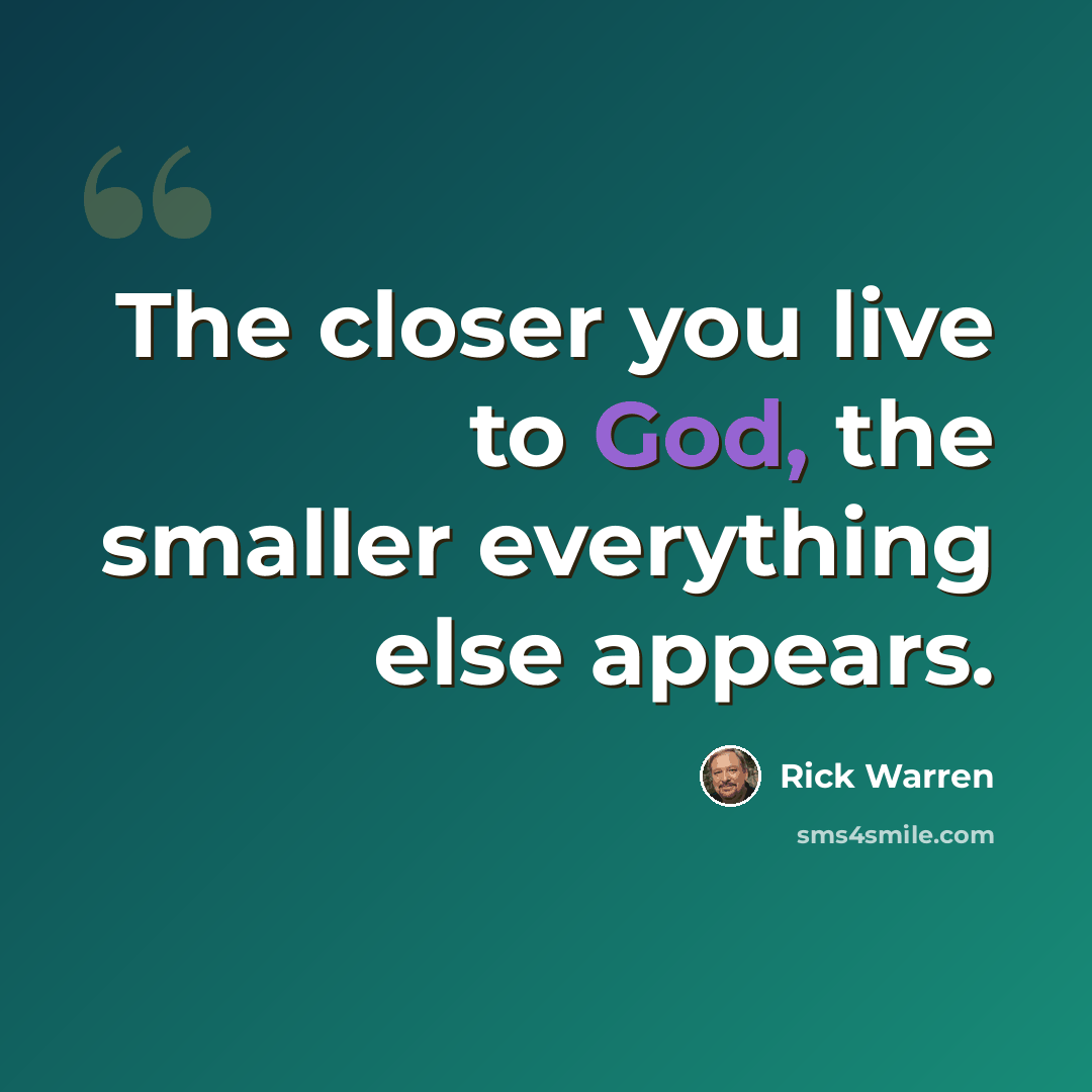 “The closer you live to God, the smaller everything else appears.” quote by Rick Warren