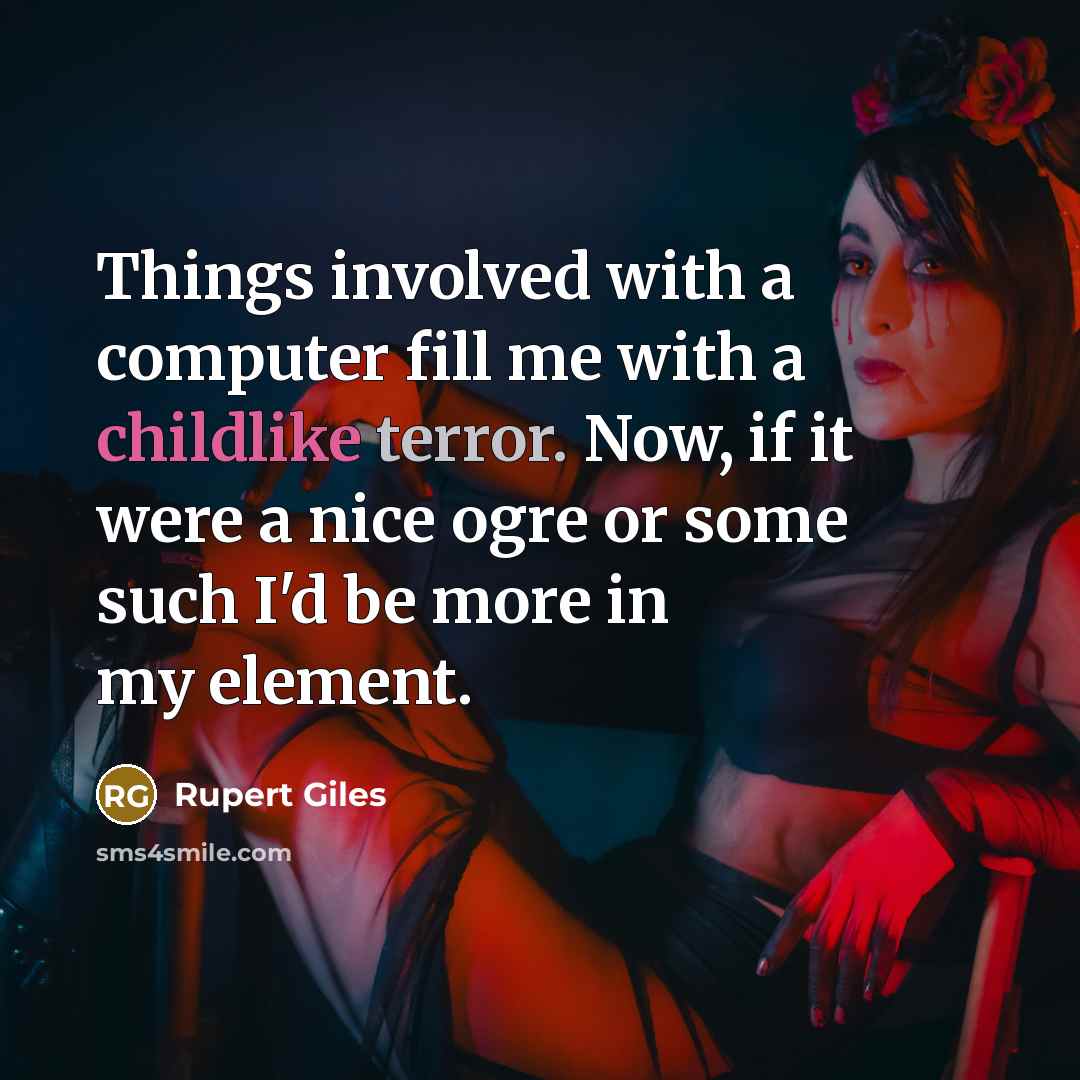 “Things involved with a computer fill me with a childlike terror. Now, if it were a nice ogre or some such I'd be more in my element.” quote by Rupert Giles