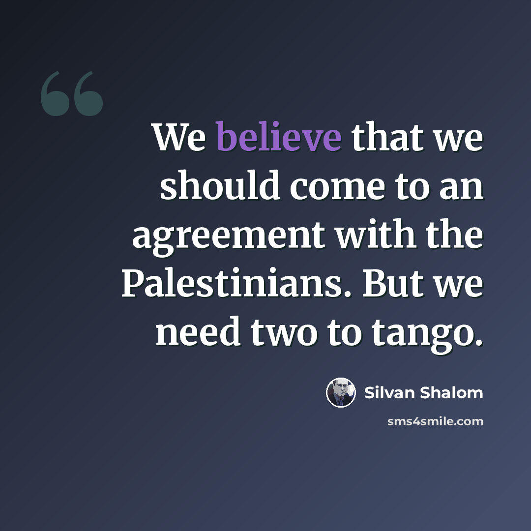 “We believe that we should come to an agreement with the Palestinians. But we need two to tango.” quote by Silvan Shalom