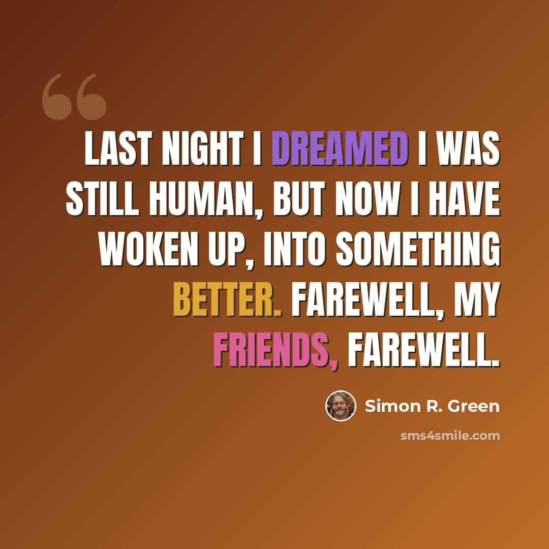 “Last night I dreamed I was still human, but now I have woken up, into something better. Farewell, my friends, farewell.” quote by Simon R. Green