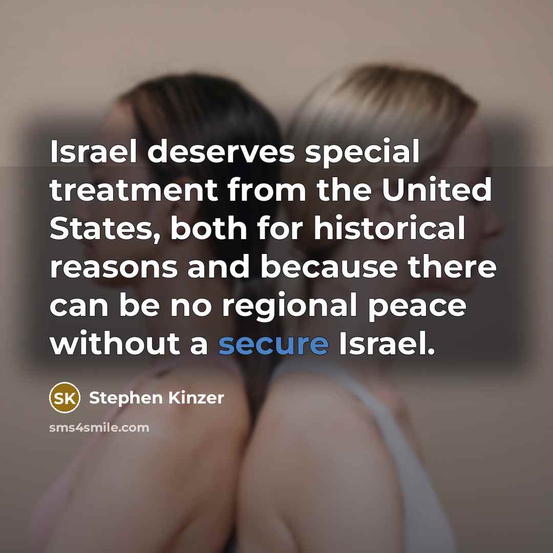 “Israel deserves special treatment from the United States, both for historical reasons and because there can be no regional peace without a secure Israel.” quote by Stephen Kinzer