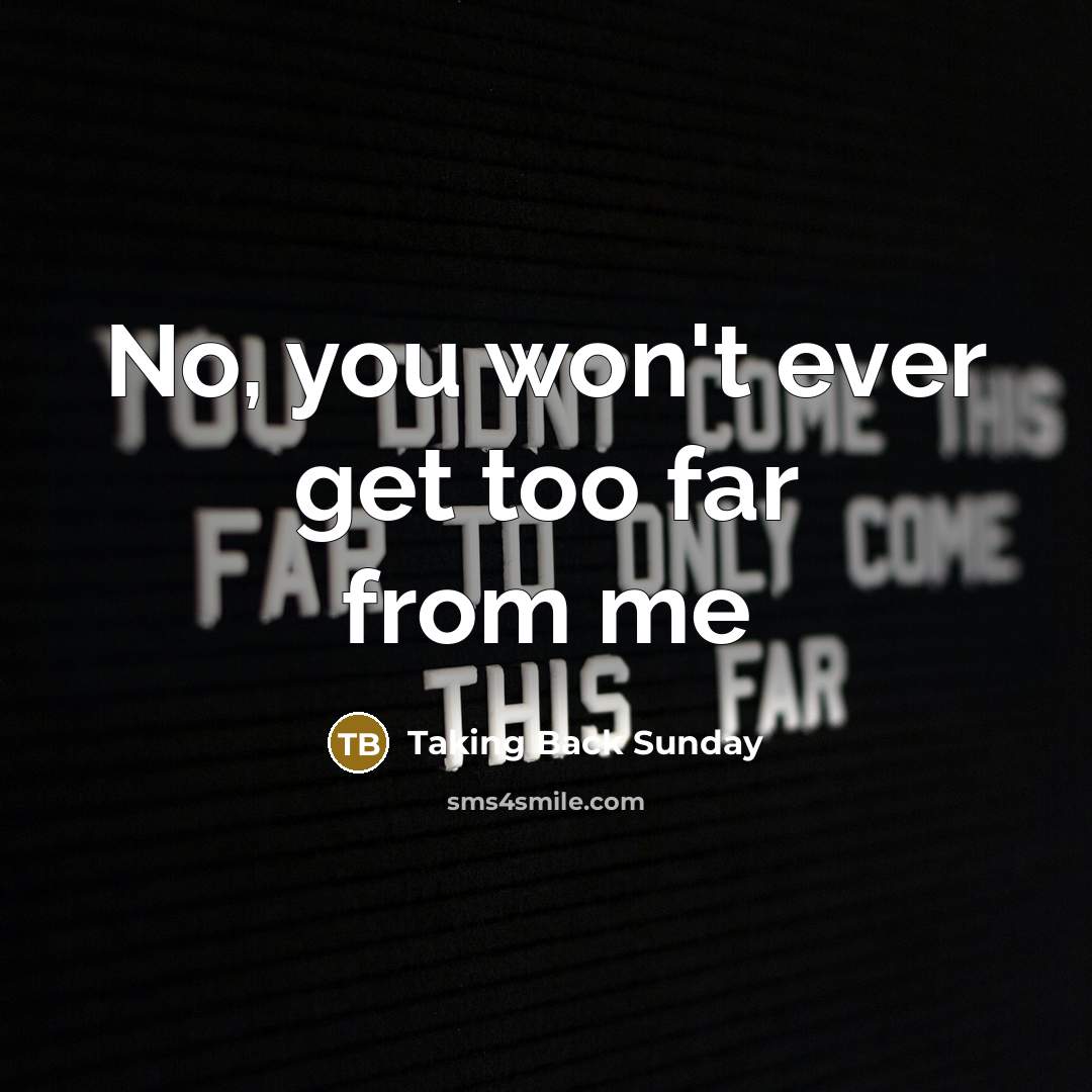“No, you won't ever get too far from me” quote by Taking Back Sunday