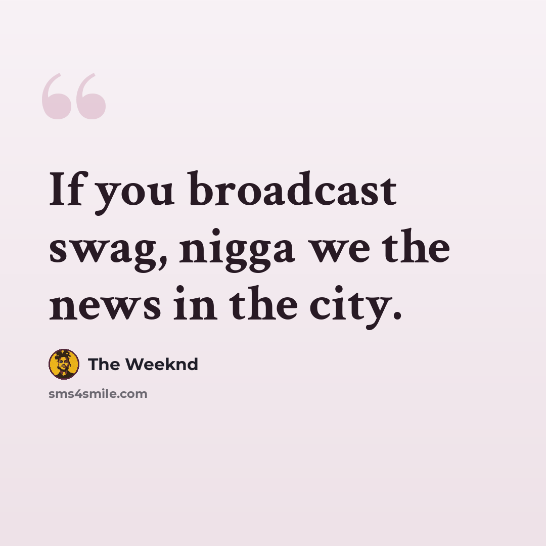 “If you broadcast swag, nigga we the news in the city.” quote by The Weeknd