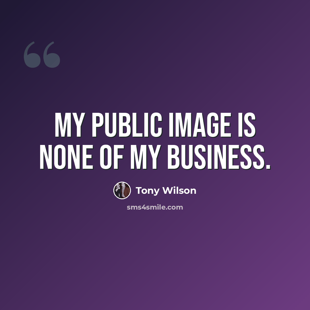 “My public image is none of my business.” quote by Tony Wilson