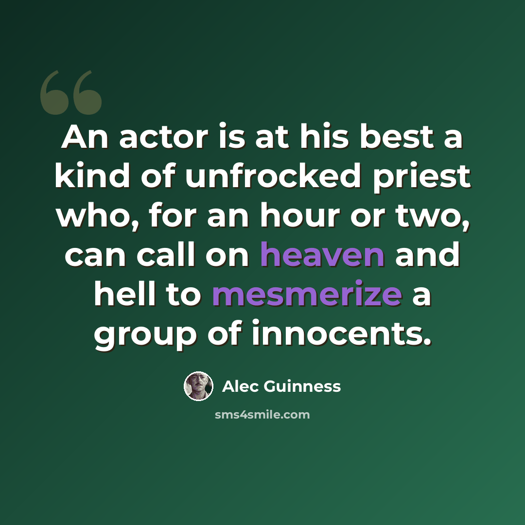 “An actor is at his best a kind of unfrocked priest who, for an hour or two, can call on heaven and hell to mesmerize a group of innocents.” quote by Alec Guinness