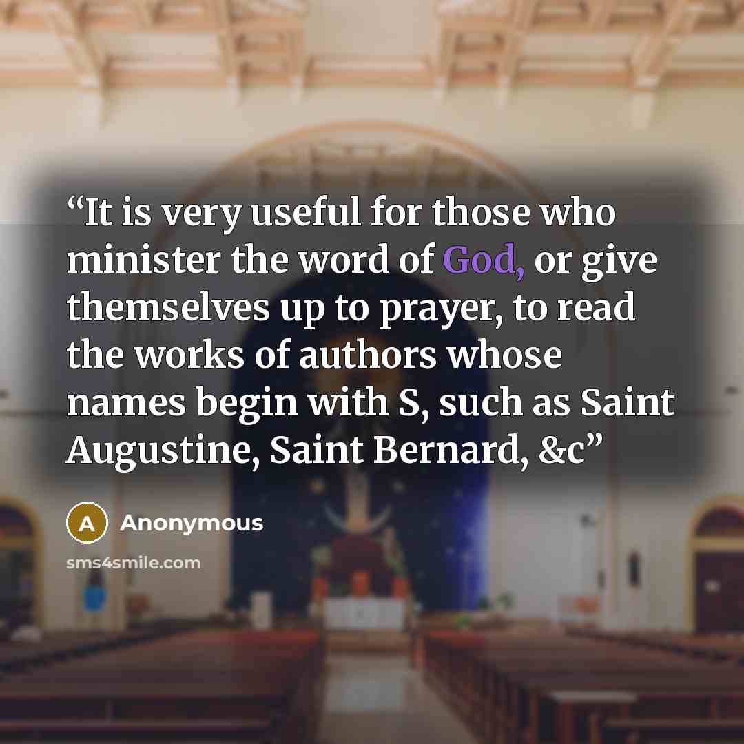 “It is very useful for those who minister the word of God, or give themselves up to prayer, to read the works of authors whose names begin with S, such as Saint Augustine, Saint Bernard, &c” quote by Anonymous