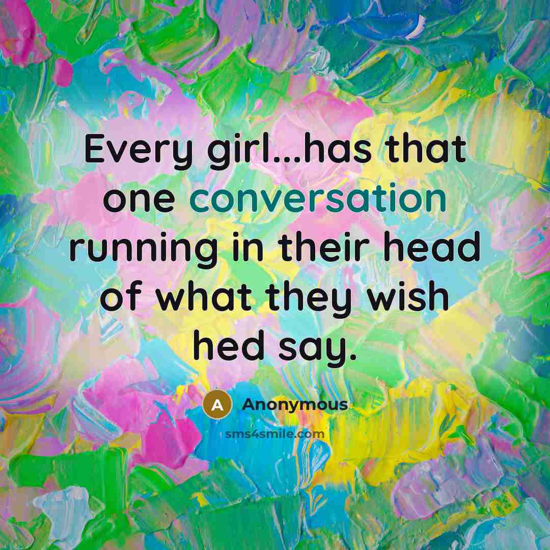 “Every girl...has that one conversation running in their head of what they wish hed say.” quote by Anonymous