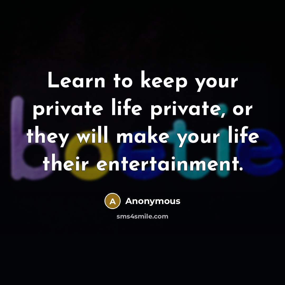 “Learn to keep your private life private, or they will make your life their entertainment.” quote by Anonymous