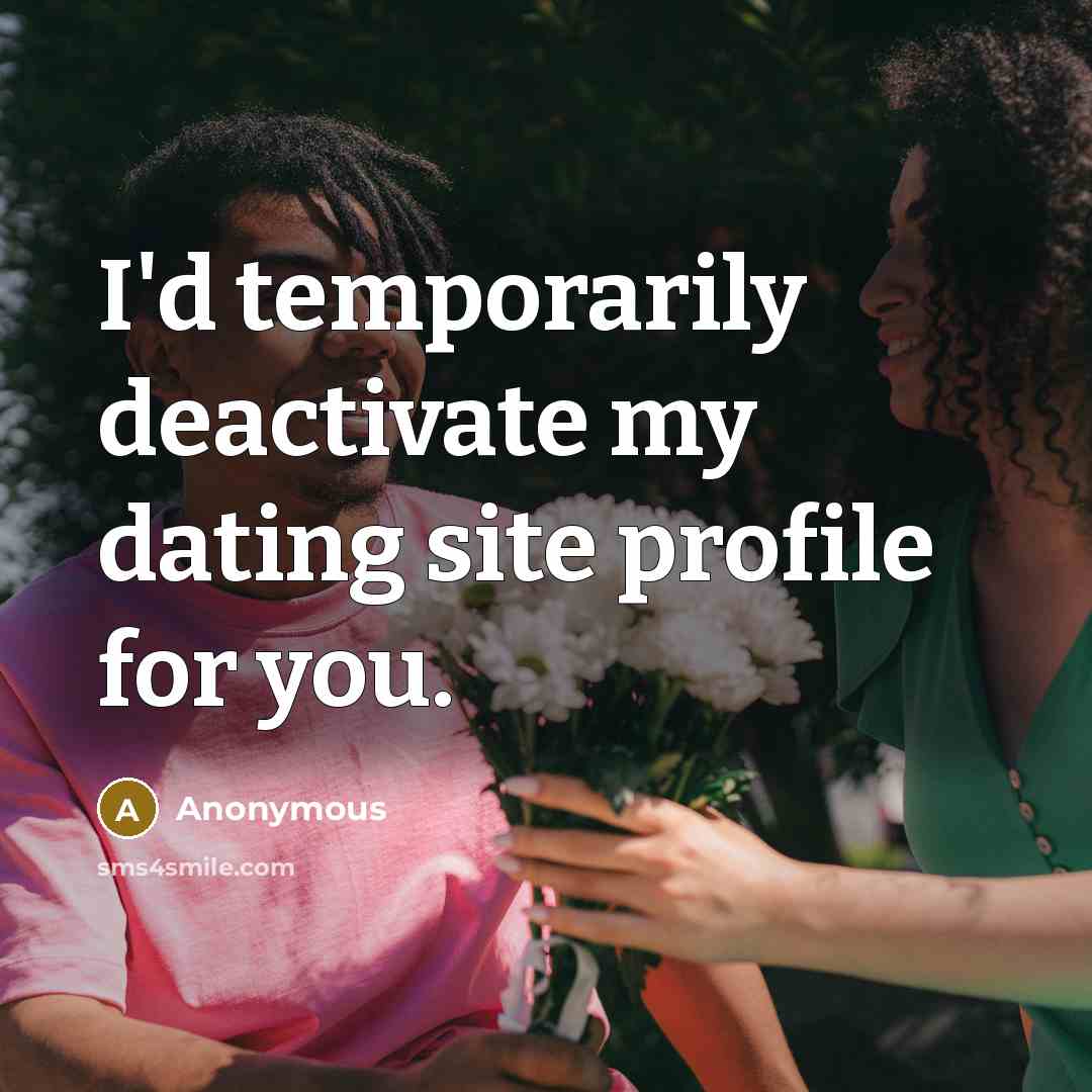 “I'd temporarily deactivate my dating site profile for you.” quote by Anonymous