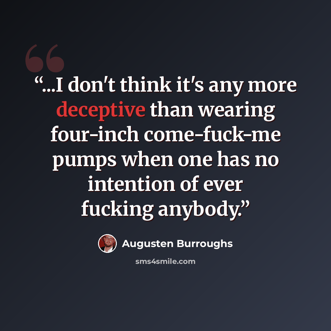 “...I don't think it's any more deceptive than wearing four-inch come-fuck-me pumps when one has no intention of ever fucking anybody.” quote by Augusten Burroughs