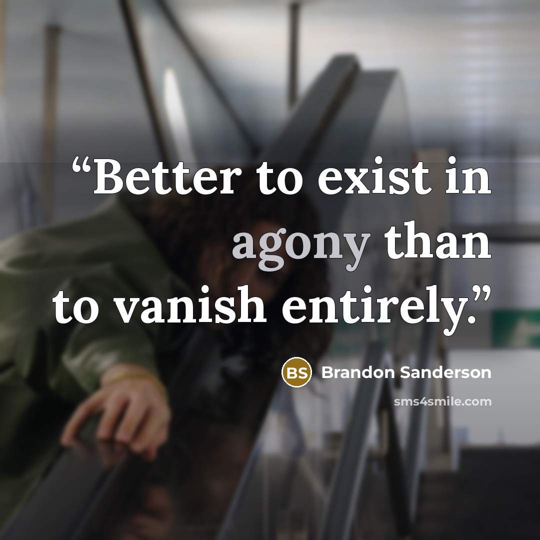 “Better to exist in agony than to vanish entirely.” quote by Brandon Sanderson