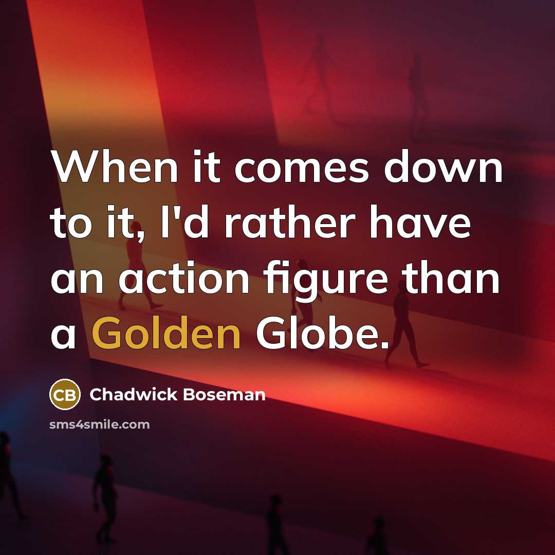 “When it comes down to it, I'd rather have an action figure than a Golden Globe.” quote by Chadwick Boseman