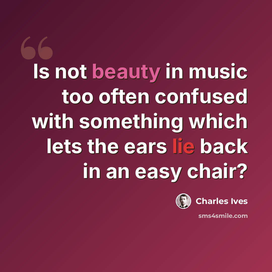 “Is not beauty in music too often confused with something which lets the ears lie back in an easy chair?” quote by Charles Ives
